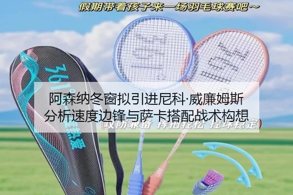 阿森纳冬窗拟引进尼科·威廉姆斯 分析速度边锋与萨卡搭配战术构想