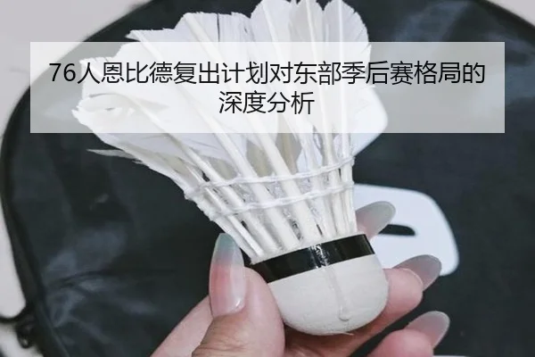 76人恩比德复出计划对东部季后赛格局的深度分析